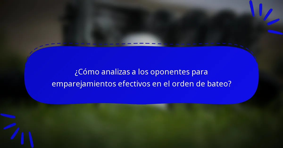 ¿Cómo analizas a los oponentes para emparejamientos efectivos en el orden de bateo?