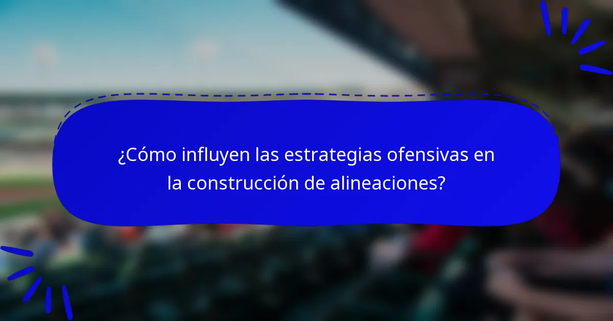 ¿Cómo influyen las estrategias ofensivas en la construcción de alineaciones?