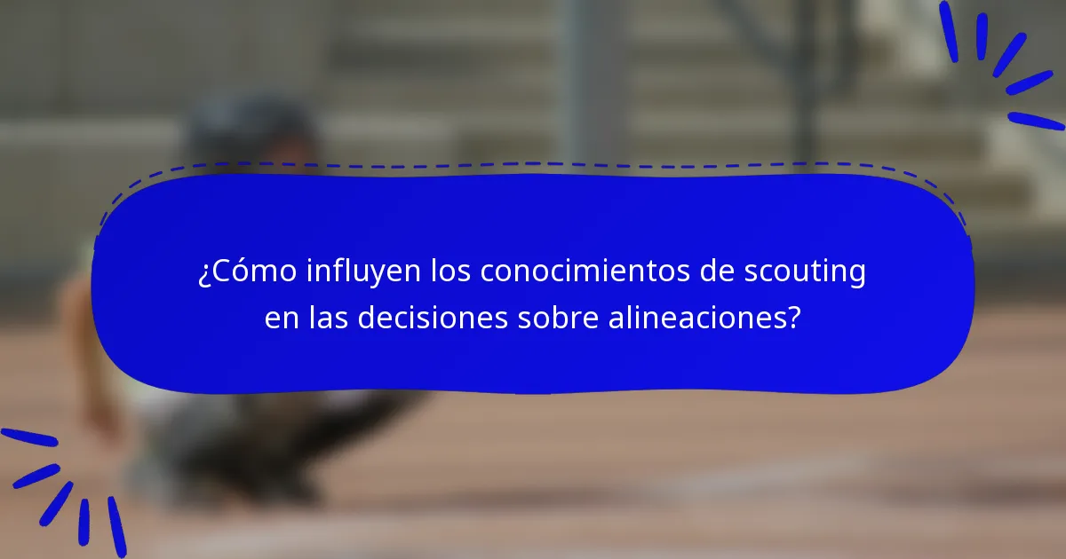 ¿Cómo influyen los conocimientos de scouting en las decisiones sobre alineaciones?