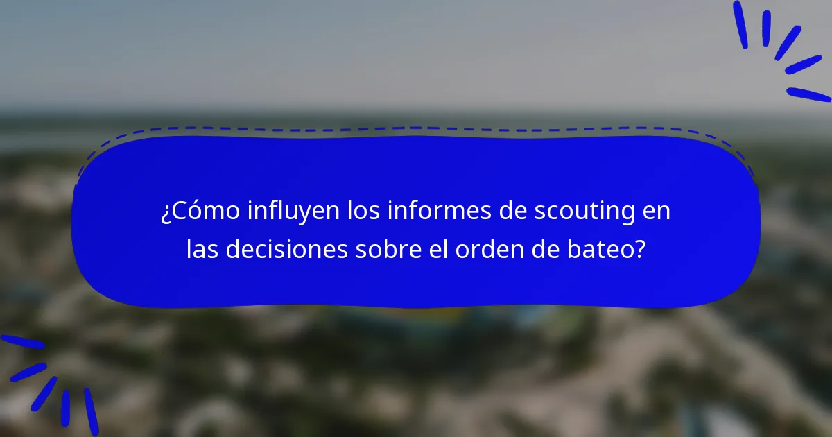 ¿Cómo influyen los informes de scouting en las decisiones sobre el orden de bateo?