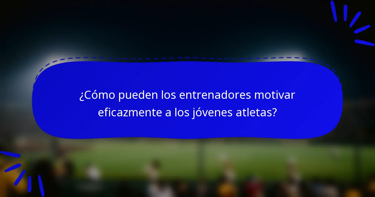 ¿Cómo pueden los entrenadores motivar eficazmente a los jóvenes atletas?