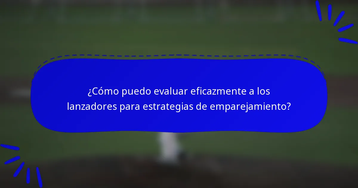 ¿Cómo puedo evaluar eficazmente a los lanzadores para estrategias de emparejamiento?