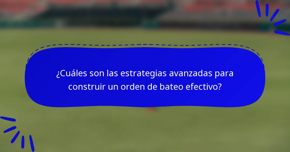 ¿Cuáles son las estrategias avanzadas para construir un orden de bateo efectivo?