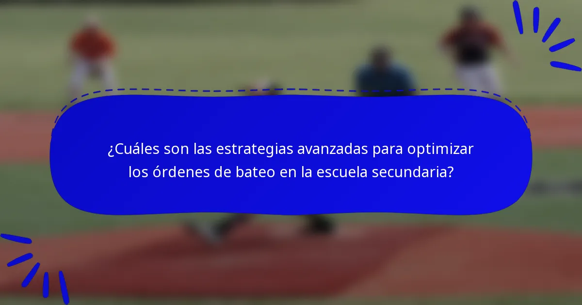 ¿Cuáles son las estrategias avanzadas para optimizar los órdenes de bateo en la escuela secundaria?