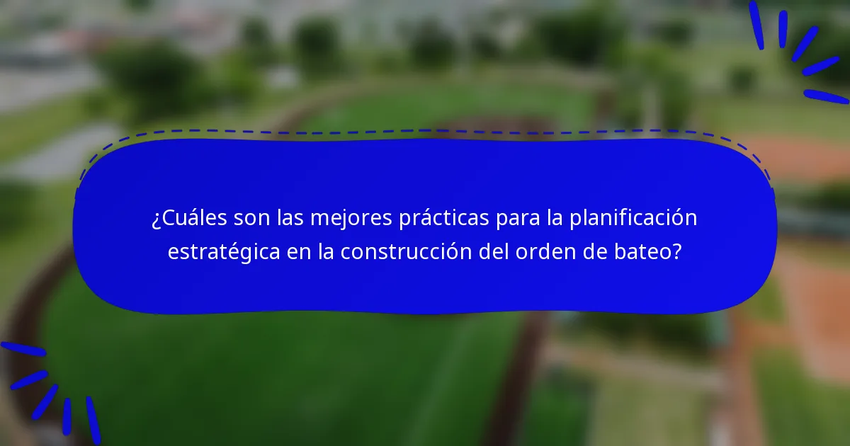 ¿Cuáles son las mejores prácticas para la planificación estratégica en la construcción del orden de bateo?