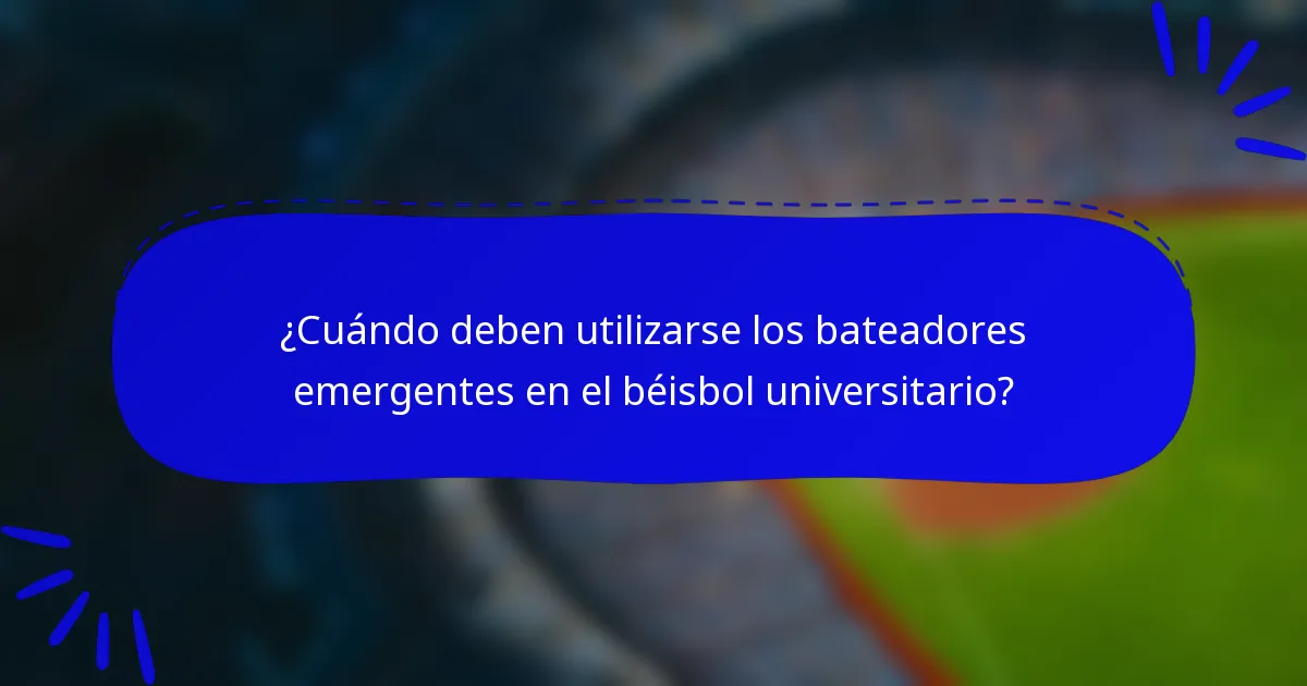 ¿Cuándo deben utilizarse los bateadores emergentes en el béisbol universitario?