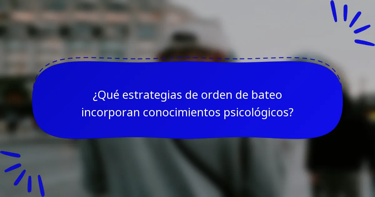 ¿Qué estrategias de orden de bateo incorporan conocimientos psicológicos?