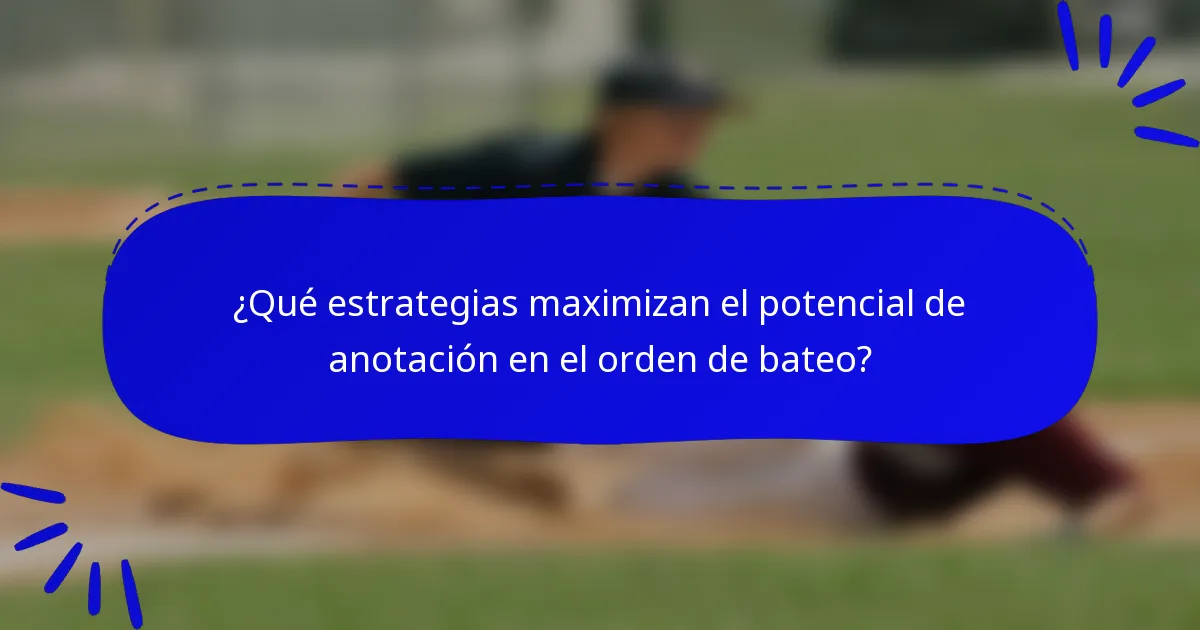 ¿Qué estrategias maximizan el potencial de anotación en el orden de bateo?