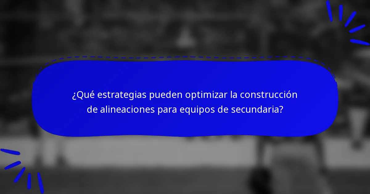 ¿Qué estrategias pueden optimizar la construcción de alineaciones para equipos de secundaria?