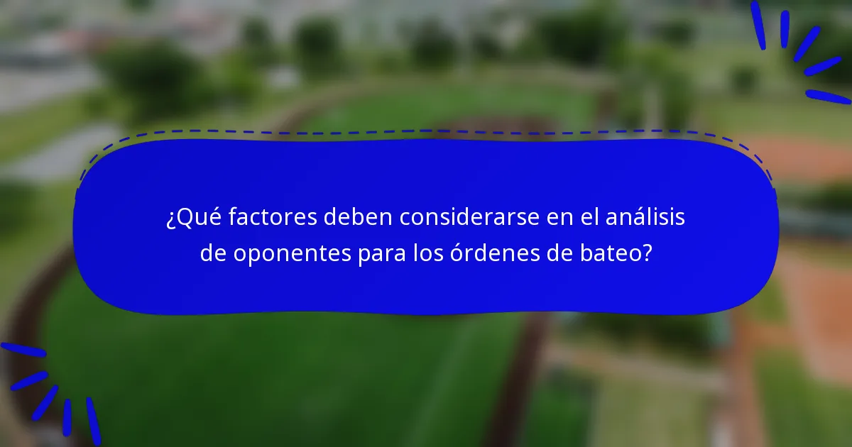 ¿Qué factores deben considerarse en el análisis de oponentes para los órdenes de bateo?