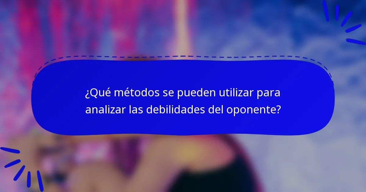 ¿Qué métodos se pueden utilizar para analizar las debilidades del oponente?