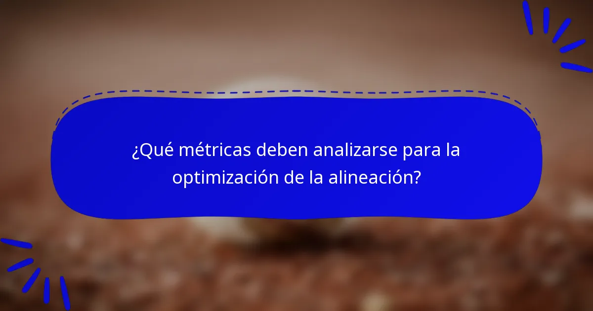 ¿Qué métricas deben analizarse para la optimización de la alineación?