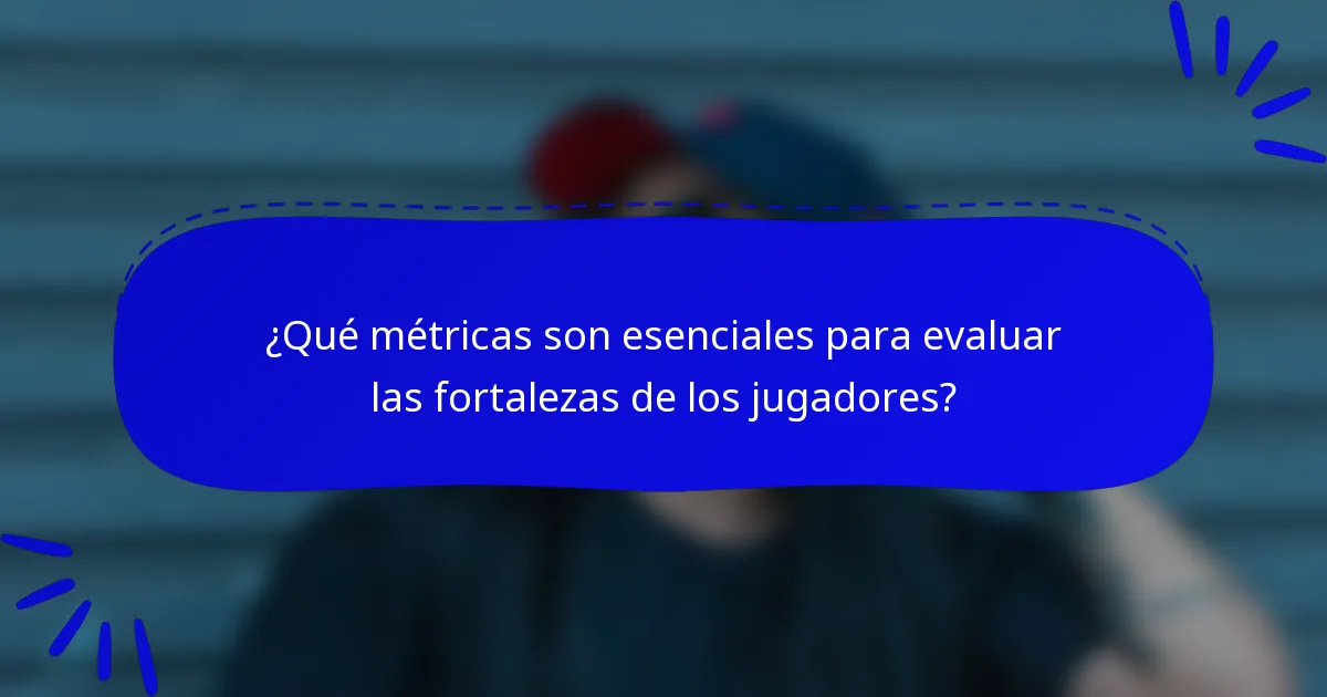 ¿Qué métricas son esenciales para evaluar las fortalezas de los jugadores?