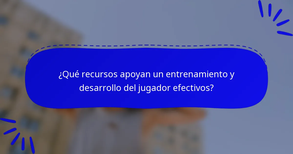 ¿Qué recursos apoyan un entrenamiento y desarrollo del jugador efectivos?
