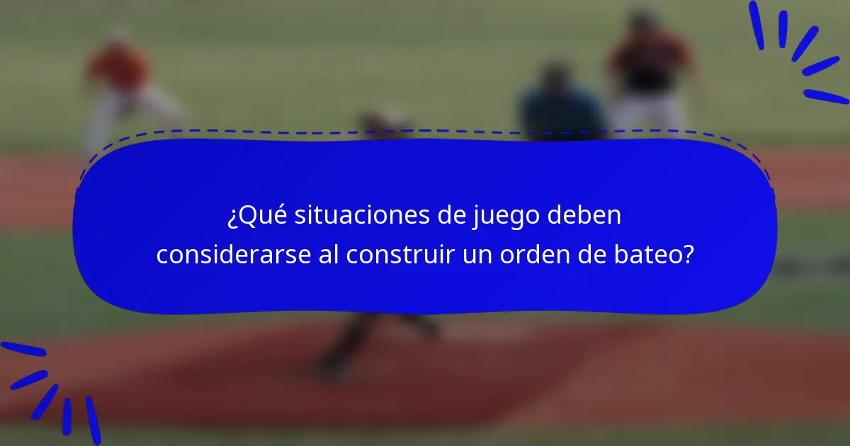 ¿Qué situaciones de juego deben considerarse al construir un orden de bateo?