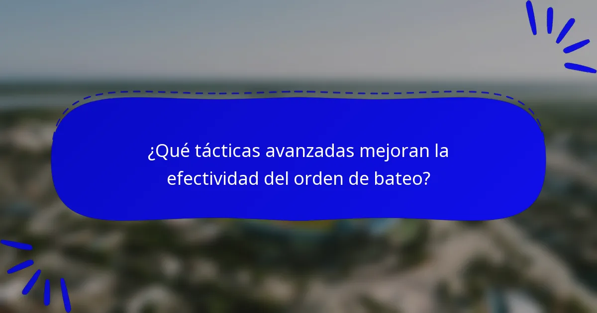 ¿Qué tácticas avanzadas mejoran la efectividad del orden de bateo?